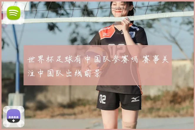 世界杯足球有中国队参赛吗 赛事关注中国队出线前景