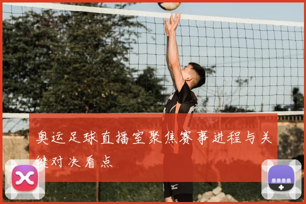 奥运足球直播室聚焦赛事进程与关键对决看点
