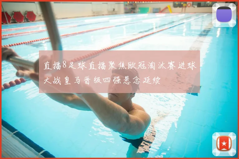 直播8足球直播聚焦欧冠淘汰赛进球大战皇马晋级四强悬念延续