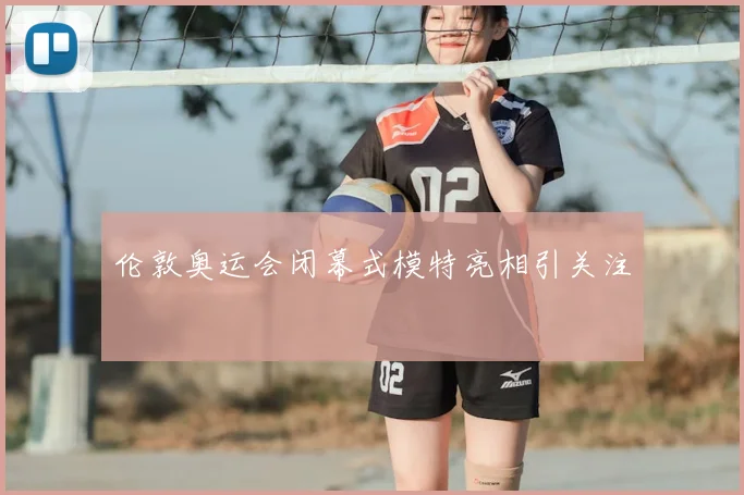伦敦奥运会闭幕式模特亮相引关注