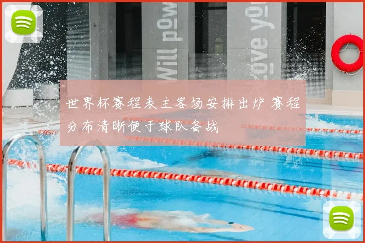 世界杯赛程表主客场安排出炉 赛程分布清晰便于球队备战