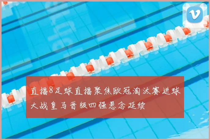 直播8足球直播聚焦欧冠淘汰赛进球大战皇马晋级四强悬念延续