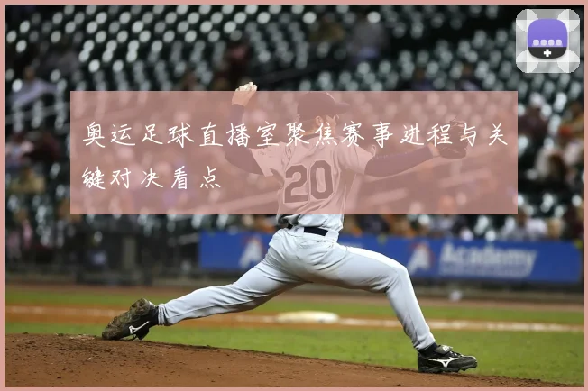 奥运足球直播室聚焦赛事进程与关键对决看点