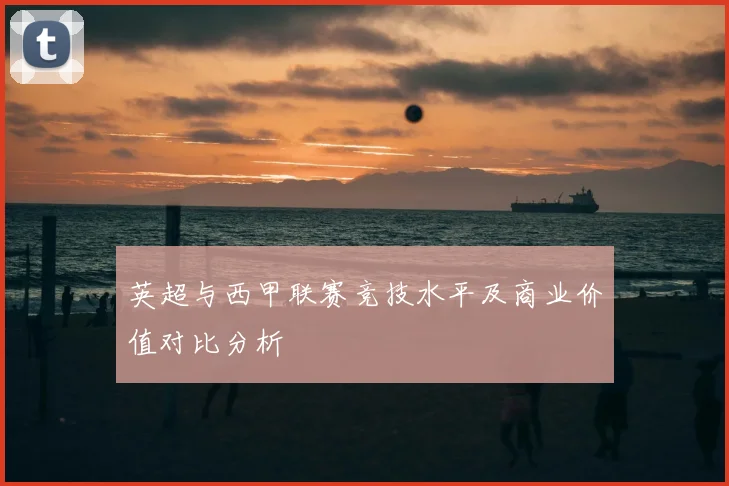 英超与西甲联赛竞技水平及商业价值对比分析