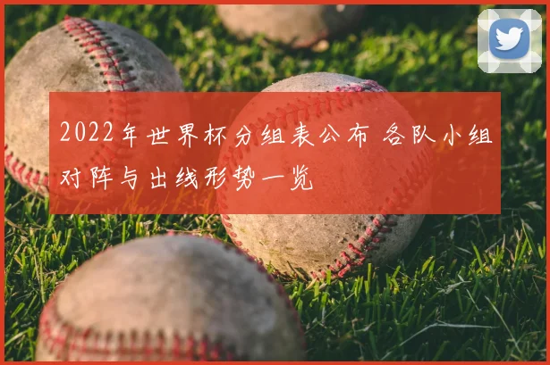 2022年世界杯分组表公布 各队小组对阵与出线形势一览