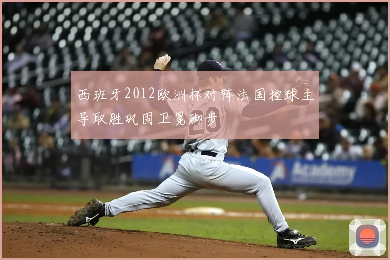 西班牙2012欧洲杯对阵法国控球主导取胜巩固卫冕脚步