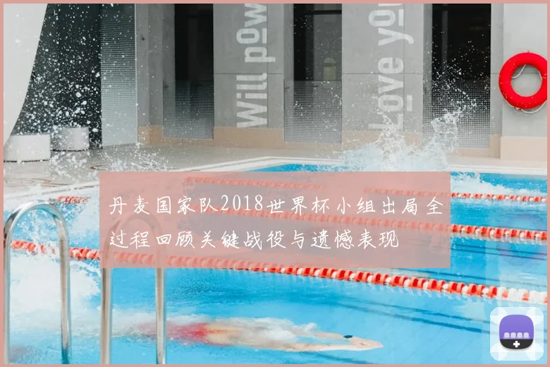 丹麦国家队2018世界杯小组出局全过程回顾关键战役与遗憾表现