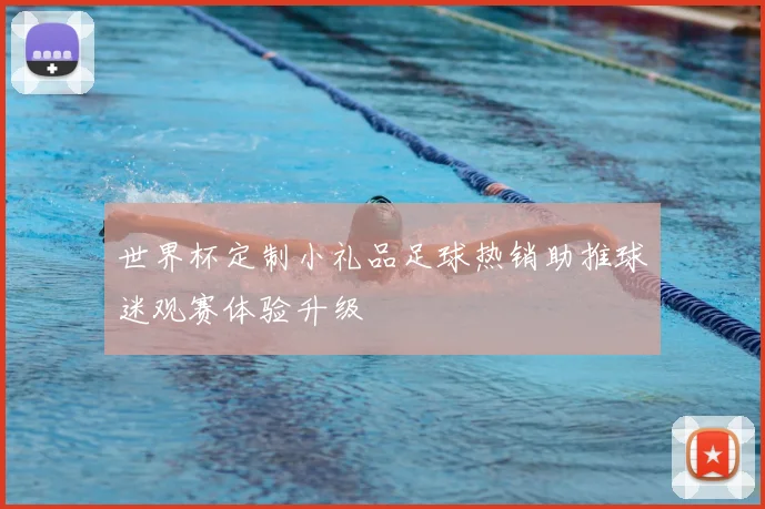 世界杯定制小礼品足球热销助推球迷观赛体验升级