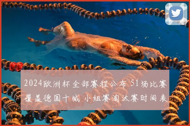2024欧洲杯全部赛程公布 51场比赛覆盖德国十城 小组赛淘汰赛时间表一览