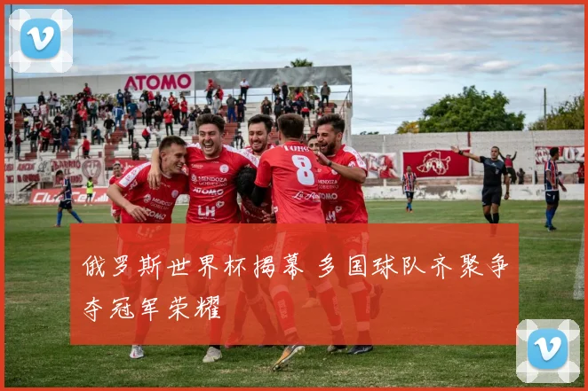 俄罗斯世界杯揭幕 多国球队齐聚争夺冠军荣耀