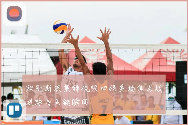 欧冠新浪集锦视频回顾多场焦点战进球与关键瞬间