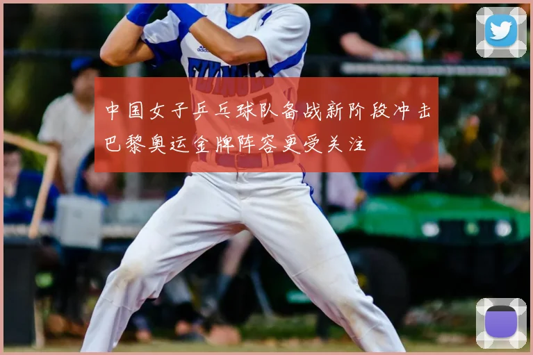 中国女子乒乓球队备战新阶段冲击巴黎奥运金牌阵容更受关注